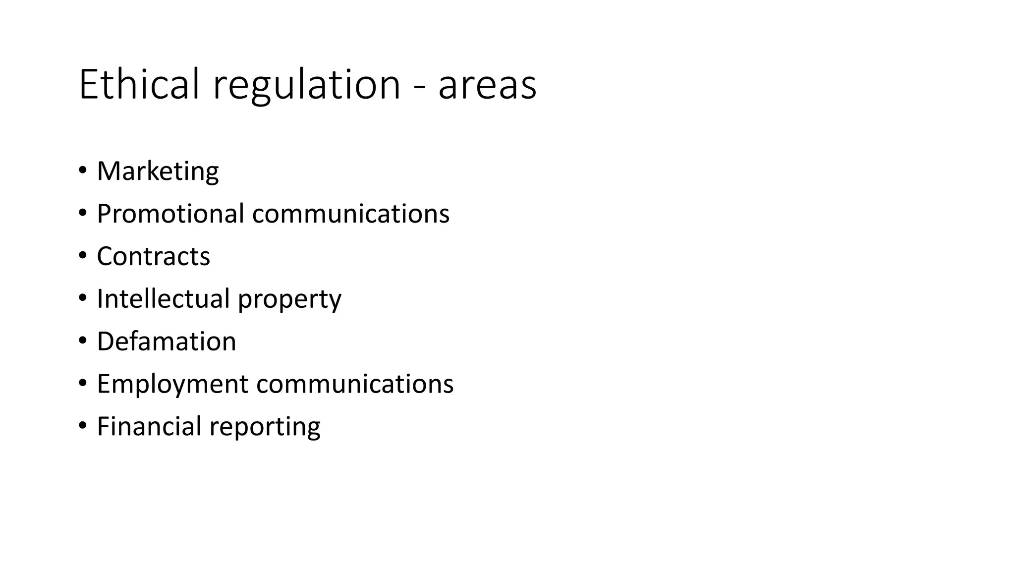 Ethical regulation - areas 
• Marketing 
• Promotional communications 
• Contracts 
• Intellectual property 
• Defamation 
• Employment communications 
• Financial reporting 
