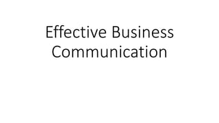 Effective Business 
Communication 
 