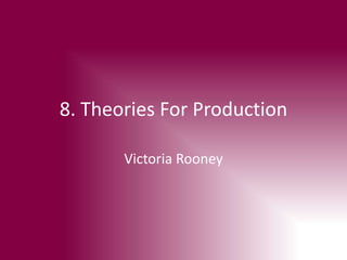 8. Theories For Production 
Victoria Rooney 
 