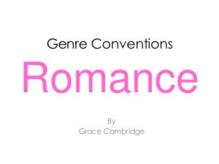 Genre Conventions 
Romance 
By 
Grace Cambridge 
 