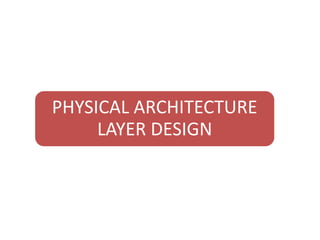 PHYSICAL ARCHITECTURE 
LAYER DESIGN 
 