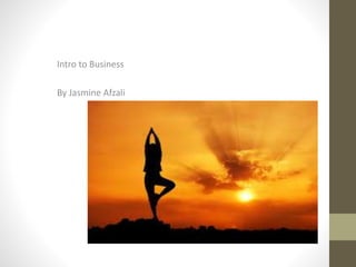 Intro to Business 
By Jasmine Afzali 
 
