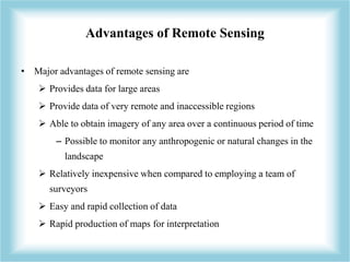 Advantages of Remote Sensing 
• Major advantages of remote sensing are 
 Provides data for large areas 
 Provide data of...