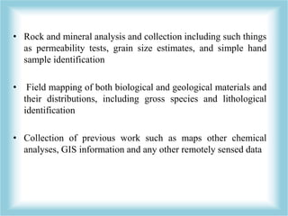 • Rock and mineral analysis and collection including such things 
as permeability tests, grain size estimates, and simple ...