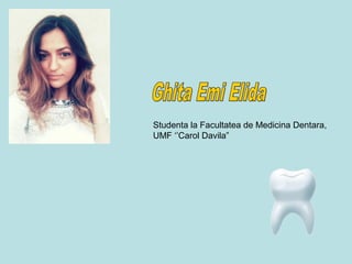 Studenta la Facultatea de Medicina Dentara, 
UMF ‘’Carol Davila” 
 
