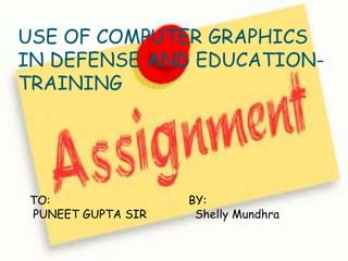 USE OF COMPUTER GRAPHICS
IN DEFENSE AND EDUCATION-
TRAINING
TO: BY:
PUNEET GUPTA SIR Shelly Mundhra
 