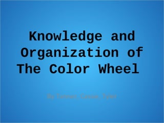 Knowledge and
Organization of
The Color Wheel
By Tanner, Cassie, Tyler
 