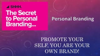 PROMOTE YOUR 
SELF, YOU ARE YOUR 
OWN BRAND! 
 