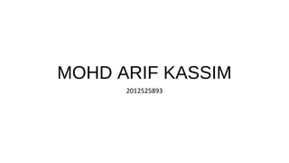 MOHD ARIF KASSIM 
2012525893 
 