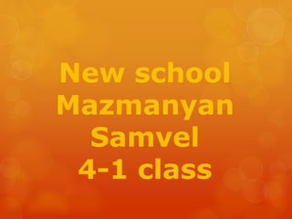 New school 
Mazmanyan 
Samvel 
4-1 class 
 