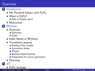 Overview 
1 Introduction 
My Personal history with PyPy 
What is PyPy? 
Why is Python slow? 
Motivation 
2 RPython 
Overview 
De 