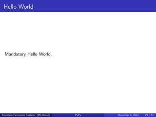 nition 
RPython is a restricted subset of Python that is amenable to static 
analysis. 
Francisco Fernandez Castano (@fcofdezc) PyPy November 8, 2014 23 / 51 
 