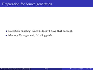 Annotation phase 
Each variable that appears in the 
ow grap is annotated. 
With all possible values. 
Francisco Fernandez Castano (@fcofdezc) PyPy November 8, 2014 33 / 51 
 