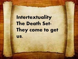 Intertextuality 
The Death Set- 
They come to get 
us. 
 