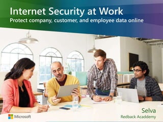 Internet Security at Work 
Protect company, customer, and employee data online 
Selva 
Redback Acaddemy 
 