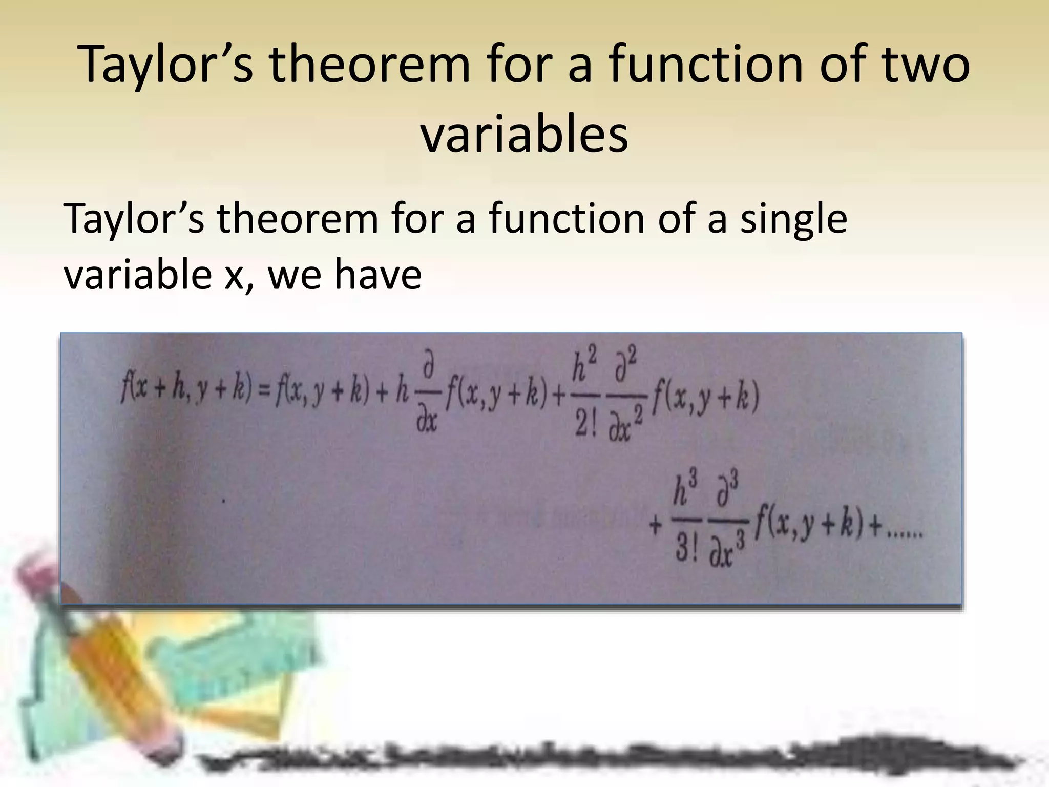 Taylor’s theorem for a function of two 
variables 
Taylor’s theorem for a function of a single 
variable x, we have 
 