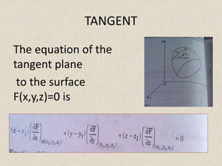 TANGENT 
The equation of the 
tangent plane 
to the surface 
F(x,y,z)=0 is 
 
