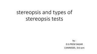 by : 
stereopsis and types of 
D.S.PREM SAGAR 
13IMMO05, 3rd sem 
stereopsis tests 
 