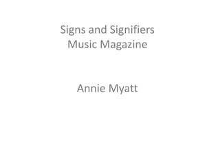Signs and Signifiers 
Music Magazine 
Annie Myatt 
 