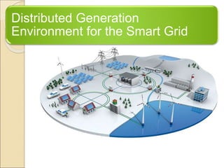 Distributed Generation 
Environment for the Smart Grid 
 