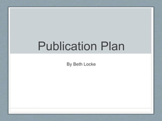 Publication Plan
By Beth Locke
 