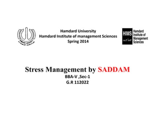Hamdard University
Hamdard Institute of management Sciences
Spring 2014
Stress Management by SADDAM
BBA-V ,Sec-1
G.R 112022
 