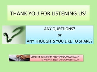 THANK YOU FOR LISTENING US!THANK YOU FOR LISTENING US!
ANY QUESTIONS?
or
ANY THOUGHTS YOU LIKE TO SHARE?
ANY QUESTIONS?
or
ANY THOUGHTS YOU LIKE TO SHARE?
Compiled By: Anirudh Yadav (AU142030303001P)
& Priyavrat Sagar (AU142030303002P)
Compiled By: Anirudh Yadav (AU142030303001P)
& Priyavrat Sagar (AU142030303002P)
 