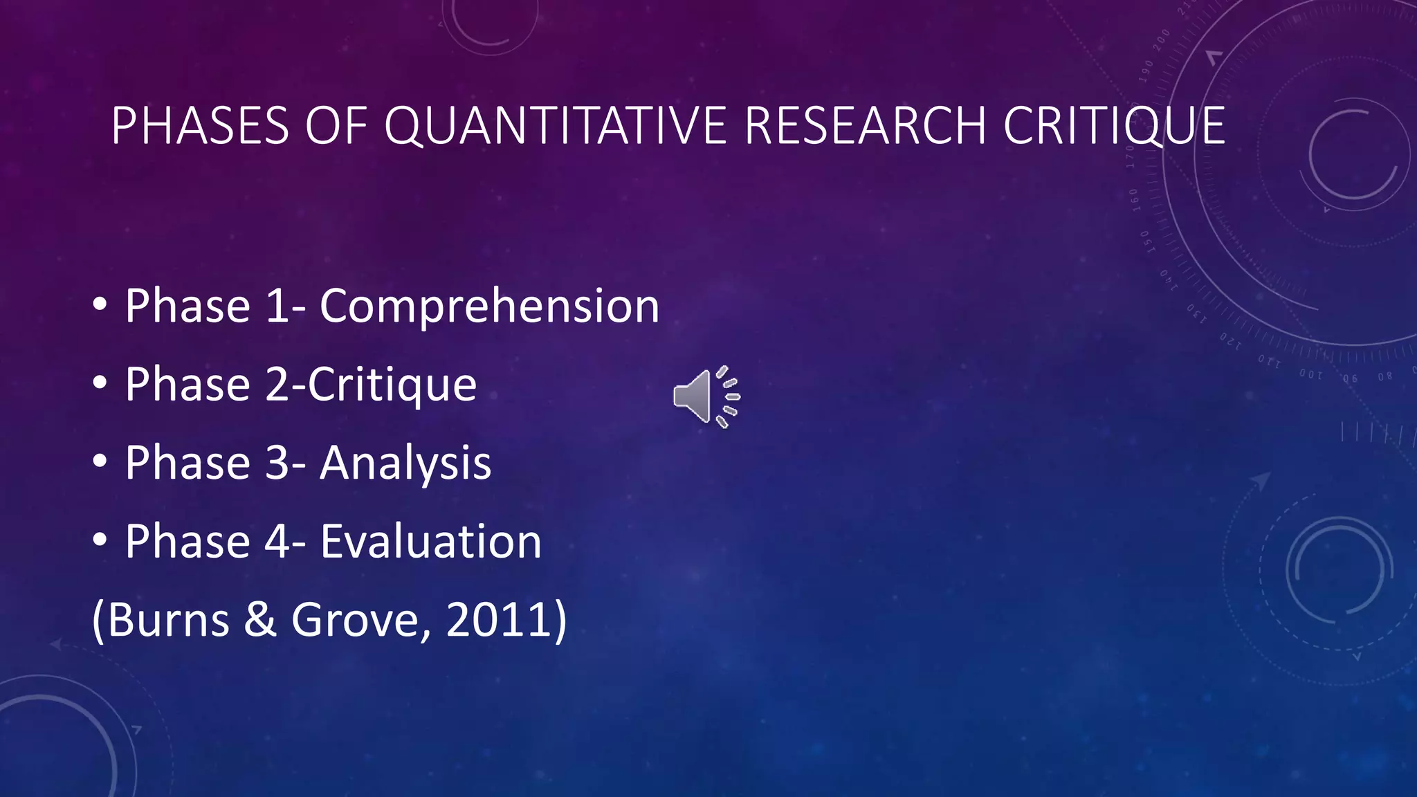 PHASES OF QUANTITATIVE RESEARCH CRITIQUE 
• Phase 1- Comprehension 
• Phase 2-Critique 
• Phase 3- Analysis 
• Phase 4- Evaluation 
(Burns & Grove, 2011) 
 