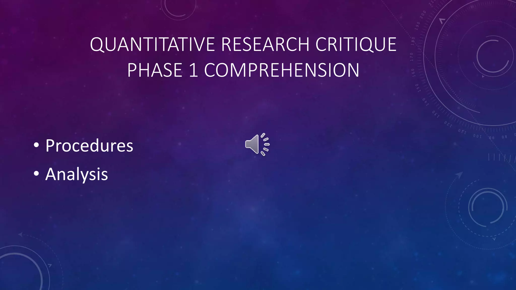 QUANTITATIVE RESEARCH CRITIQUE 
PHASE 1 COMPREHENSION 
• Procedures 
• Analysis 
 