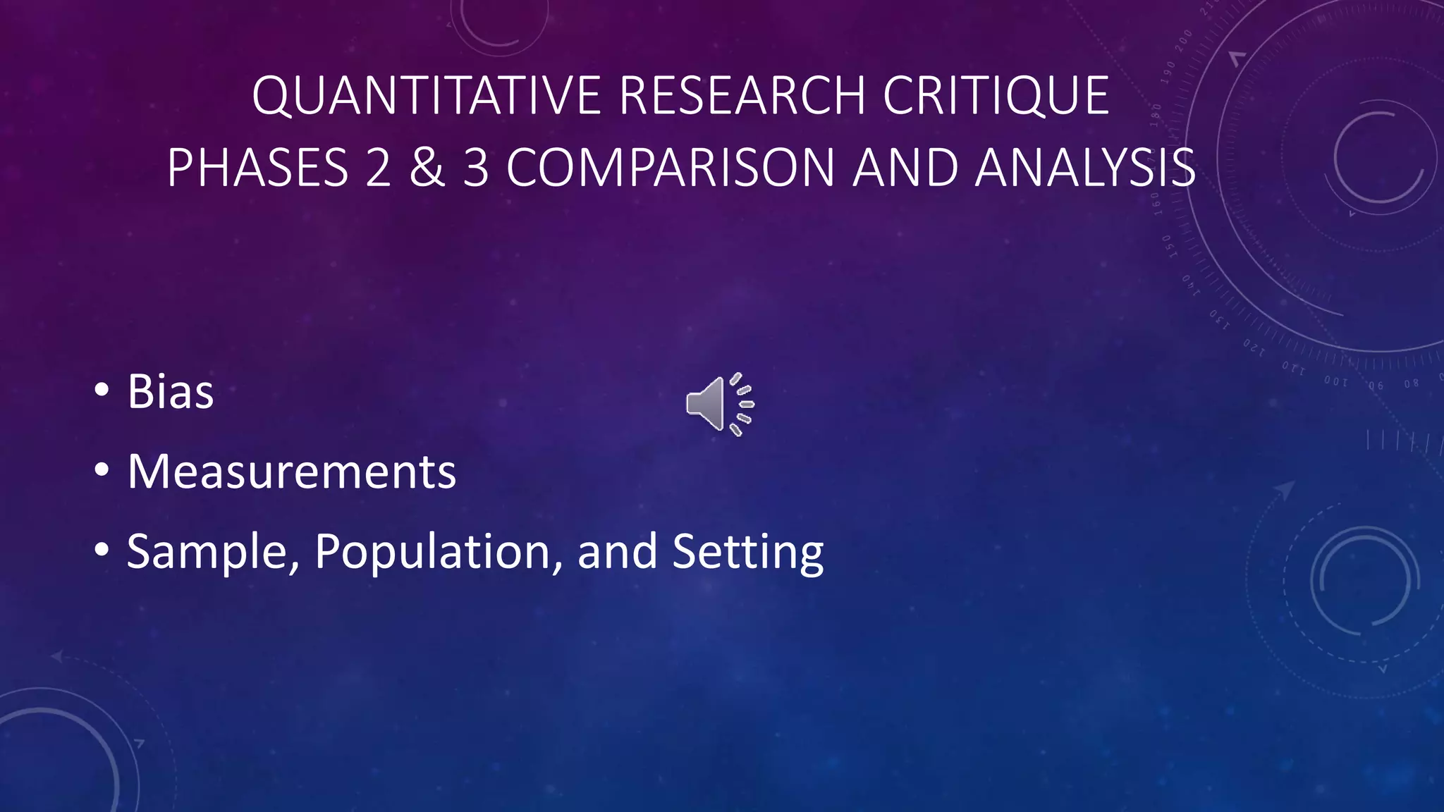 QUANTITATIVE RESEARCH CRITIQUE 
PHASES 2 & 3 COMPARISON AND ANALYSIS 
• Bias 
• Measurements 
• Sample, Population, and Setting 
 