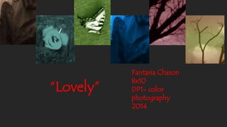 “Lovely” 
Fantasia Chason 
8x10 
DP1- color 
photography 
2014 
 