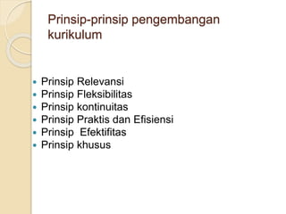 Prinsip-prinsip pengembangan 
kurikulum 
 Prinsip Relevansi 
 Prinsip Fleksibilitas 
 Prinsip kontinuitas 
 Prinsip Praktis dan Efisiensi 
 Prinsip Efektifitas 
 Prinsip khusus 
 
