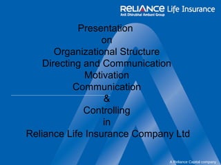 A Reliance Capital company 
Presentation 
on 
Organizational Structure 
Directing and Communication 
Motivation 
Communication 
& 
Controlling 
in 
Reliance Life Insurance Company Ltd 
 
