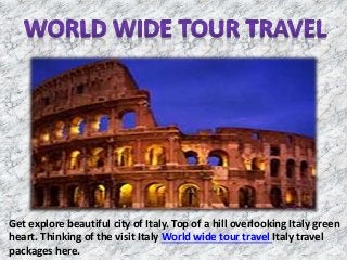 Get explore beautiful city of Italy. Top of a hill overlooking Italy green 
heart. Thinking of the visit Italy World wide tour travel Italy travel 
packages here. 
 
