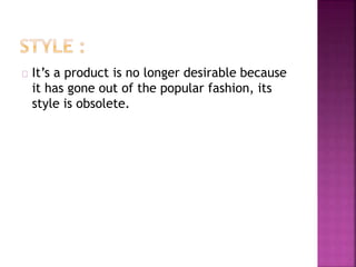 It’s a product is no longer desirable because 
it has gone out of the popular fashion, its 
style is obsolete. 
 