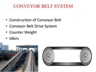 CONVEYOR BELT SYSTEM 
• Construction of Conveyor Belt 
• Conveyor Belt Drive System 
• Counter Weight 
• Idlers 
 