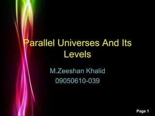 Powerpoint Templates 
Page 1 
Parallel Universes And Its 
Levels 
M.Zeeshan Khalid 
09050610-039 
 