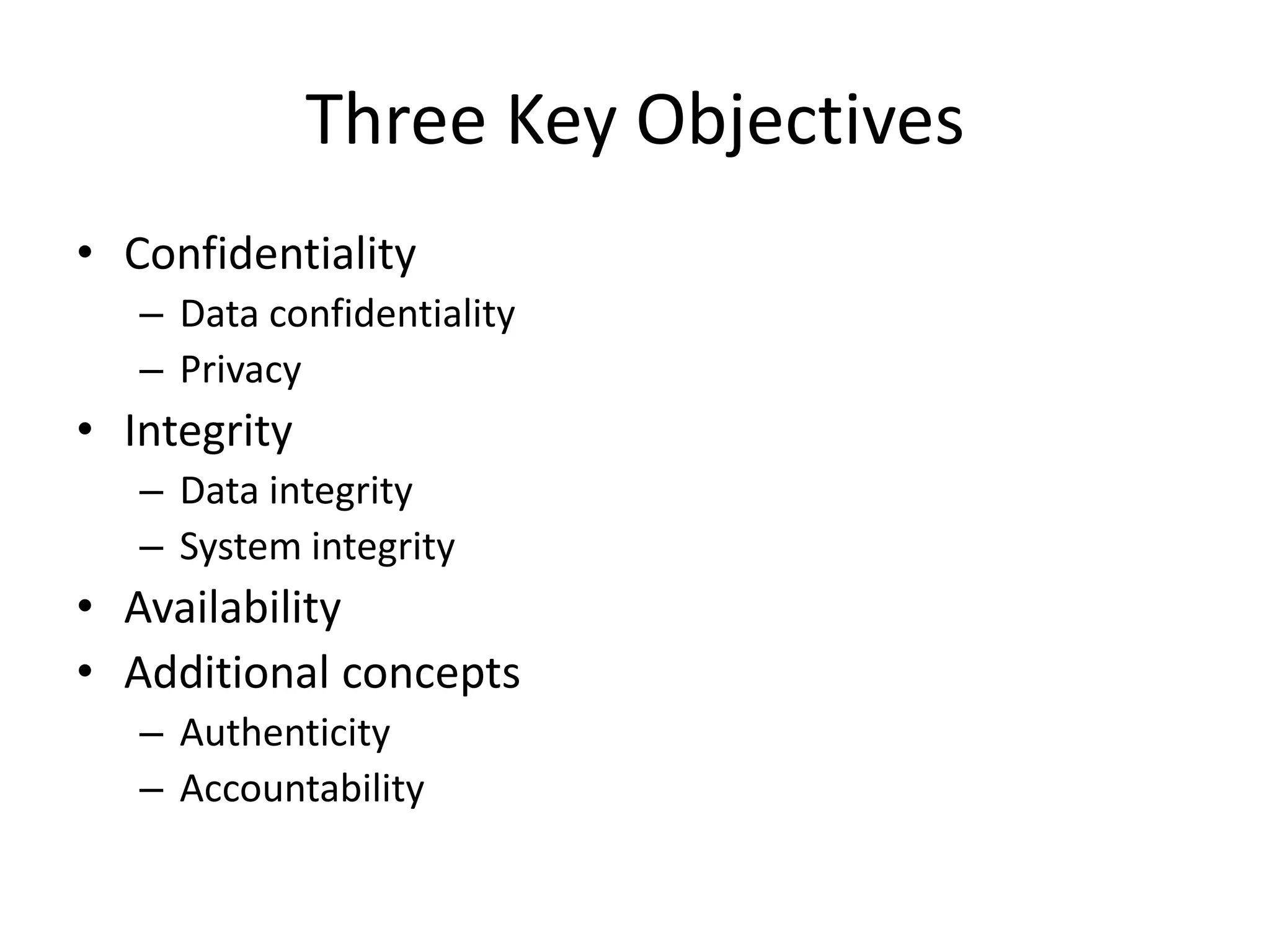 Three Key Objectives • Confidentiality – Data confidentiality – Privacy • Integrity – Data integrity – System integrity • Availability • Additional concepts – Authenticity – Accountability 