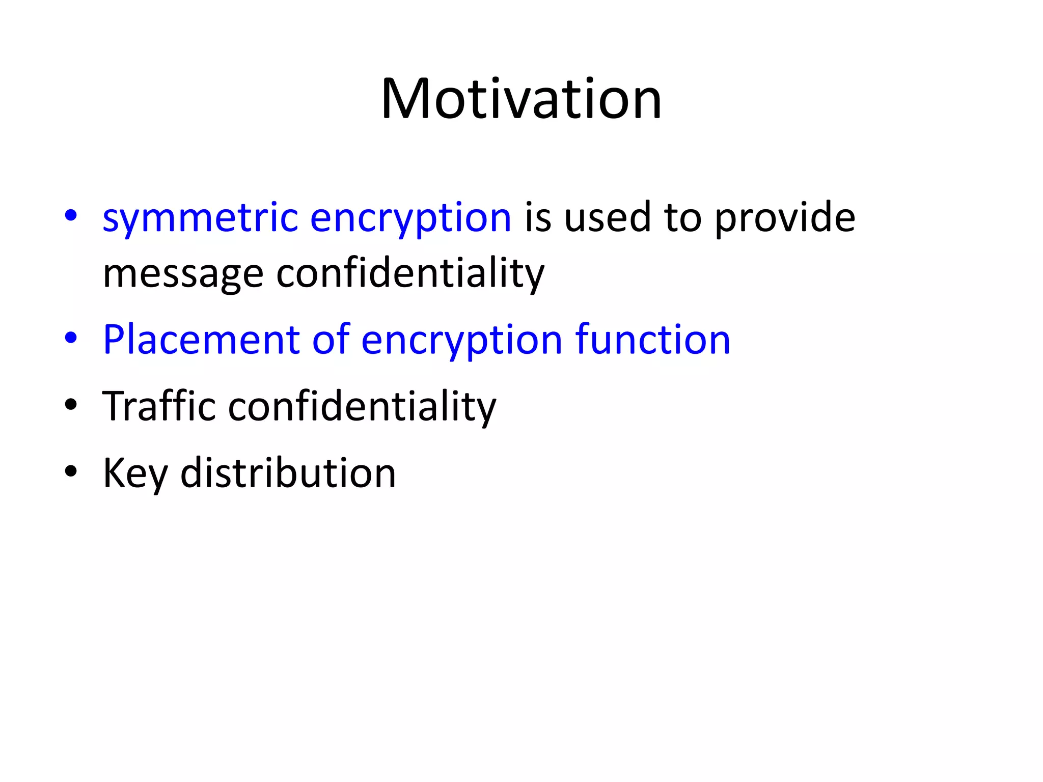 Motivation • symmetric encryption is used to provide message confidentiality • Placement of encryption function • Traffic confidentiality • Key distribution 