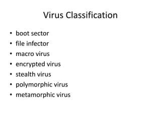 Virus Classification 
• boot sector 
• file infector 
• macro virus 
• encrypted virus 
• stealth virus 
• polymorphic virus 
• metamorphic virus 
 