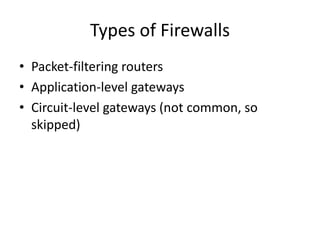 Types of Firewalls 
• Packet-filtering routers 
• Application-level gateways 
• Circuit-level gateways (not common, so 
skipped) 
 