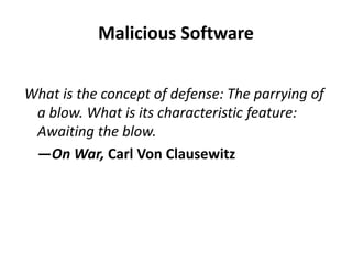 Malicious Software 
What is the concept of defense: The parrying of 
a blow. What is its characteristic feature: 
Awaiting the blow. 
—On War, Carl Von Clausewitz 
 