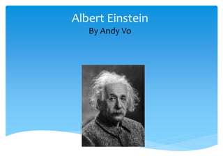 Albert Einstein 
By Andy Vo 
 