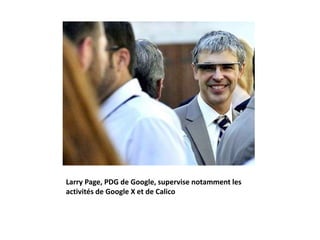 Larry Page, PDG de Google, supervise notamment les
activités de Google X et de Calico