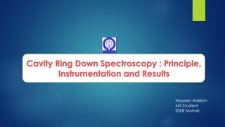 Haseeb HakkimMS Student 
IISER MohaliCavity Ring Down Spectroscopy : Principle, Instrumentation and Results  