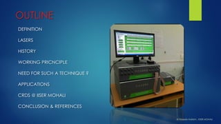 OUTLINE 
DEFINITIONLASERSHISTORYWORKING PRICNCIPLENEED FOR SUCH A TECHNIQUE ? APPLICATIONSCRDS @ IISER MOHALICONCLUSION & REFERENCES 
© HaseebHakkim, IISER MOHALI  