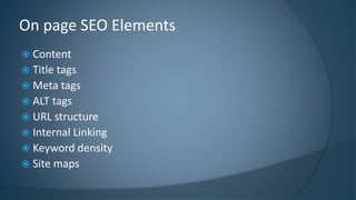 On page SEO Elements 
 Content 
 Title tags 
 Meta tags 
 ALT tags 
 URL structure 
 Internal Linking 
 Keyword density 
 Site maps 
 