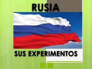 RUSIA 
SUS EXPERIMENTOS 
 