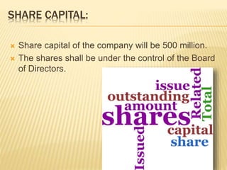 SHARE CAPITAL: 
 Share capital of the company will be 500 million. 
 The shares shall be under the control of the Board 
of Directors. 
 
