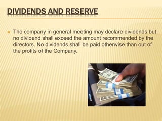 DIVIDENDS AND RESERVE 
 The company in general meeting may declare dividends but 
no dividend shall exceed the amount recommended by the 
directors. No dividends shall be paid otherwise than out of 
the profits of the Company. 
 